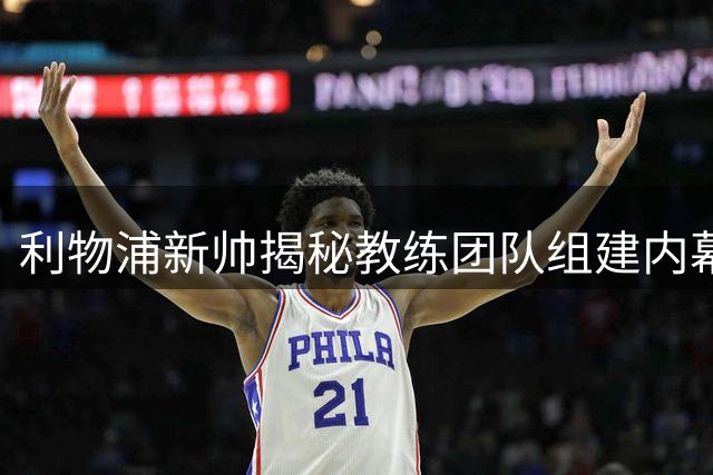 利物浦新帅揭秘教练团队组建内幕：默契配合是成功关键